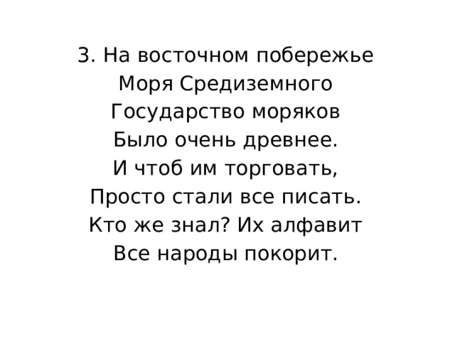 3. На восточном побережье Моря Средиземного Государство моряков Было очень древнее. И чтоб им торговать, Просто стали все писать. Кто же знал? Их алфавит Все народы покорит. 