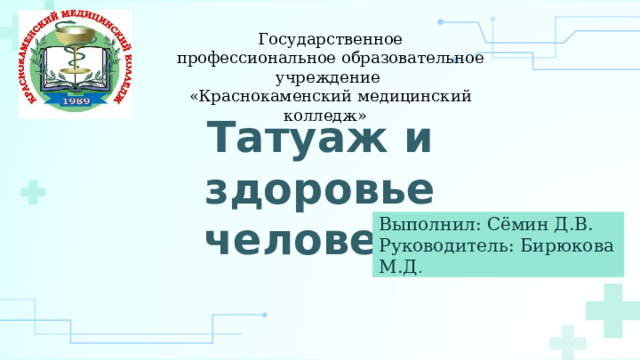 Государственное профессиональное образовательное учреждение «Краснокаменский медицинский колледж» Татуаж и здоровье человека Выполнил: Сёмин Д.В. Руководитель: Бирюкова М.Д . 