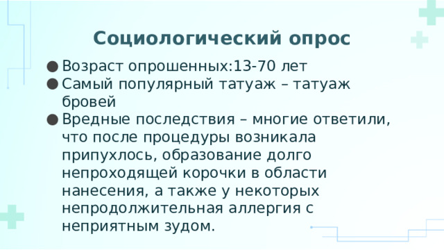 Социологический опрос Возраст опрошенных:13-70 лет Самый популярный татуаж – татуаж бровей Вредные последствия – многие ответили, что после процедуры возникала припухлось, образование долго непроходящей корочки в области нанесения, а также у некоторых непродолжительная аллергия с неприятным зудом. 