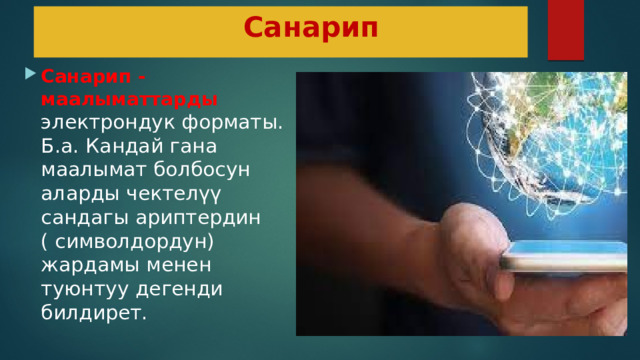  Санарип Санарип - маалыматтарды электрондук форматы. Б.а. Кандай гана маалымат болбосун аларды чектелүү сандагы ариптердин ( символдордун) жардамы менен туюнтуу дегенди билдирет. 