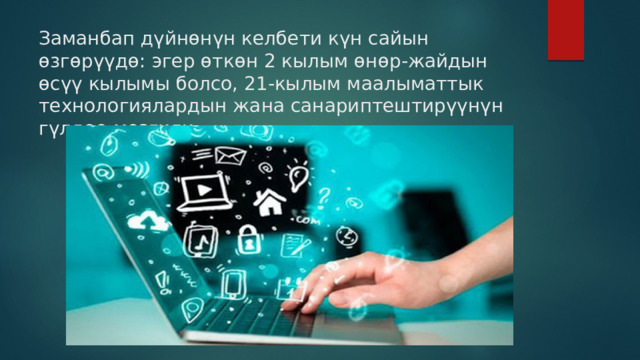 Заманбап дүйнөнүн келбети күн сайын өзгөрүүдө: эгер өткөн 2 кылым өнөр-жайдын өсүү кылымы болсо, 21-кылым маалыматтык технологиялардын жана санариптештирүүнүн гүлдөө мезгили.   