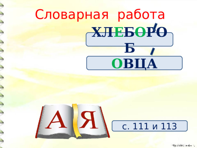 Словарная работа ХЛ Е Б О РОБ О ВЦА с. 111 и 113 