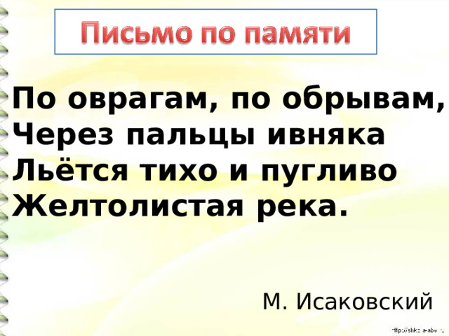 По оврагам, по обрывам, Через пальцы ивняка Льётся тихо и пугливо Желтолистая река. М. Исаковский 