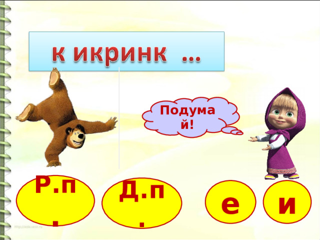 Подумай! Р.п . Д.п. е и 