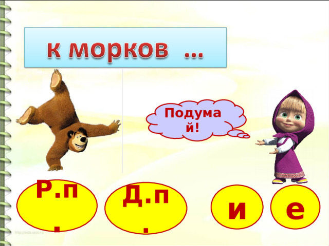 Подумай! Р.п . Д.п. и е 