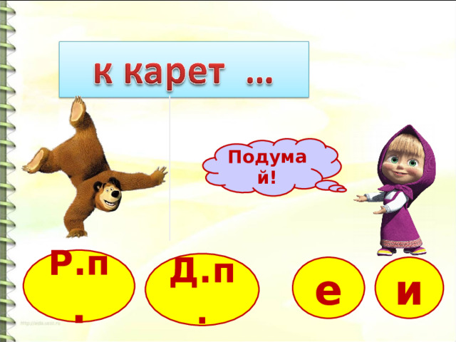 Подумай! Р.п . Д.п. е и 