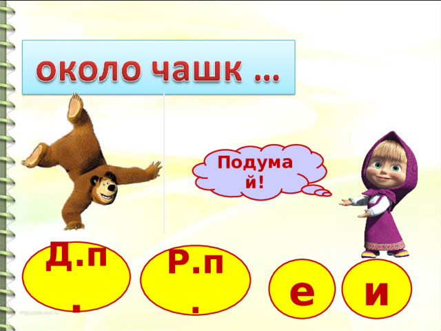 Подумай! Д.п . Р.п. и е 