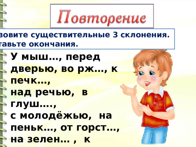 Назовите существительные 3 склонения. Вставьте окончания. У мыш…, перед дверью, во рж…, к печк…, над речью, в глуш…., с молодёжью, на пеньк…, от горст…, на зелен… , к лошад…, к злюк…, о нежност…. . 