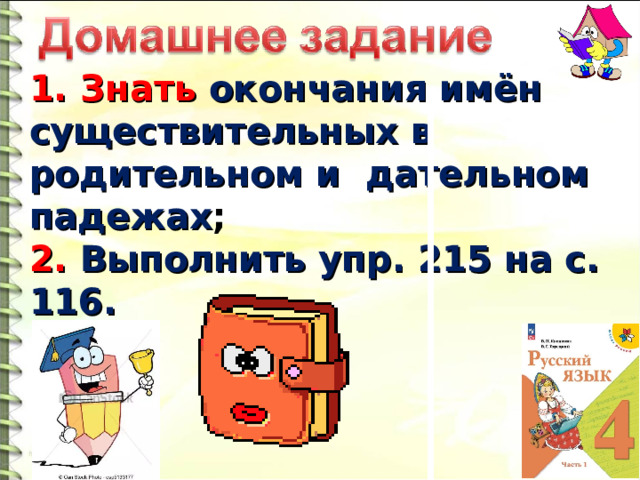 1. Знать окончания имён существительных в родительном и дательном падежах ; 2. Выполнить упр. 215 на с. 116. 30 