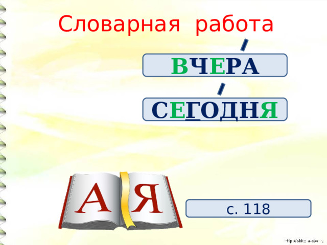 Словарная работа В Ч Е РА С Е Г ОДН Я с. 118 