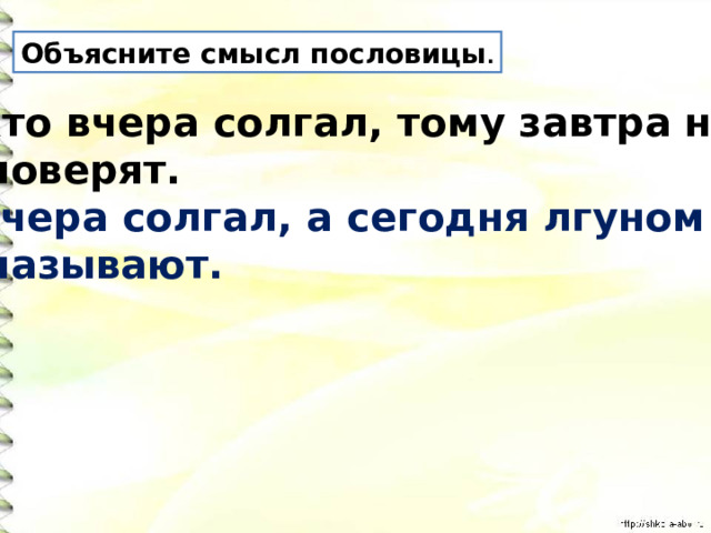 Объясните смысл пословицы . Кто вчера солгал, тому завтра не  поверят. Вчера солгал, а сегодня лгуном  называют. 