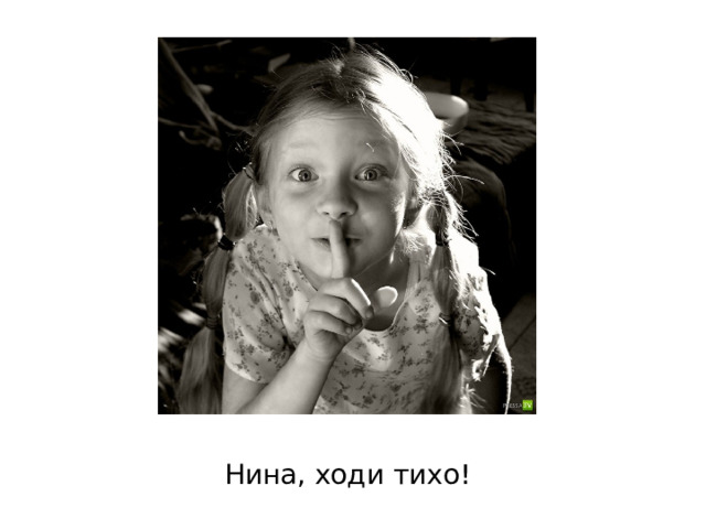 Нина, ходи тихо! 