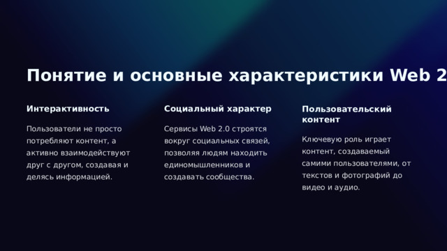  Понятие и основные характеристики Web 2.0 Интерактивность Социальный характер Пользовательский контент Пользователи не просто потребляют контент, а активно взаимодействуют друг с другом, создавая и делясь информацией. Сервисы Web 2.0 строятся вокруг социальных связей, позволяя людям находить единомышленников и создавать сообщества. Ключевую роль играет контент, создаваемый самими пользователями, от текстов и фотографий до видео и аудио. 