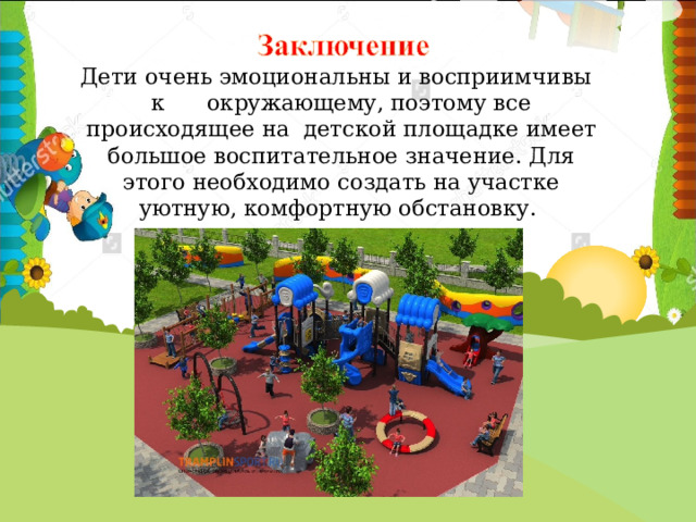  Дети очень эмоциональны и восприимчивы к окружающему, поэтому все происходящее на детской площадке имеет большое воспитательное значение. Для этого необходимо создать на участке уютную, комфортную обстановку. 