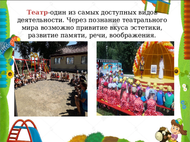 Театр -один из самых доступных видов деятельности. Через познание театрального мира возможно привитие вкуса эстетики, развитие памяти, речи, воображения. 