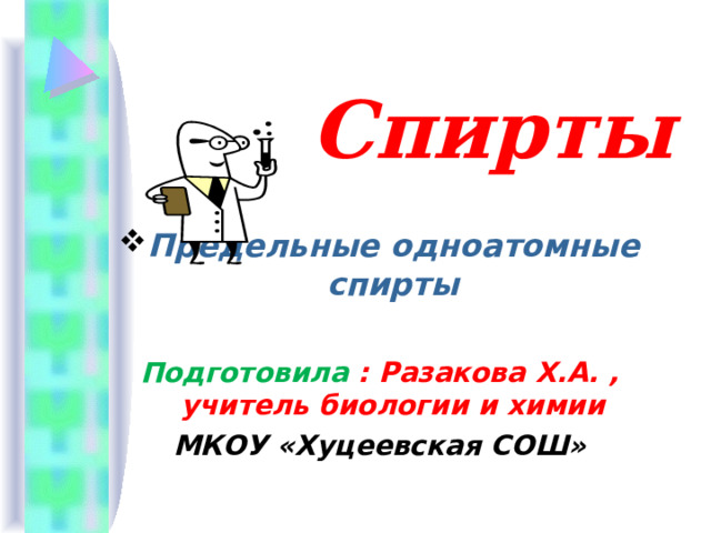  Спирты Предельные одноатомные спирты  Подготовила : Разакова Х.А. , учитель биологии и химии МКОУ «Хуцеевская СОШ» 