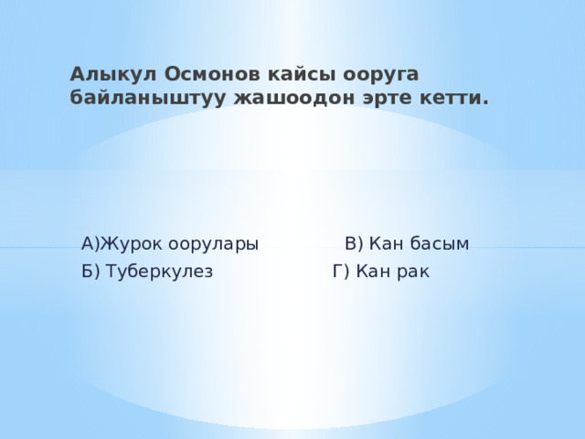 Алыкул Осмонов кайсы ооруга байланыштуу жашоодон эрте кетти.  А)Журок оорулары В) Кан басым  Б) Туберкулез Г) Кан рак 