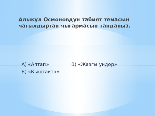 Алыкул Осмоновдун табият темасын чагылдырган чыгармасын танданыз.  А) «Аптап» В) «Жазгы ундор»  Б) «Кыштакта» 