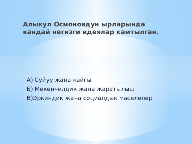 Алыкул Осмоновдун ырларында кандай негизги идеялар камтылган.  А) Суйуу жана кайгы  Б) Мекенчилдик жана жаратылыш  В)Эркиндик жана социалдык маселелер 