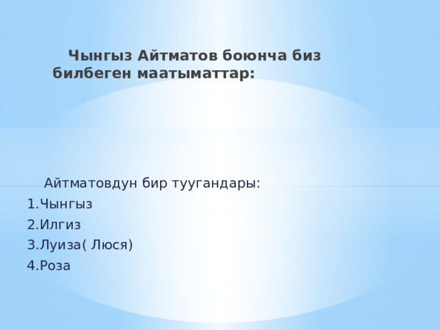  Чынгыз Айтматов боюнча биз билбеген маатыматтар:  Айтматовдун бир туугандары: 1.Чынгыз 2.Илгиз 3.Луиза( Люся) 4.Роза 