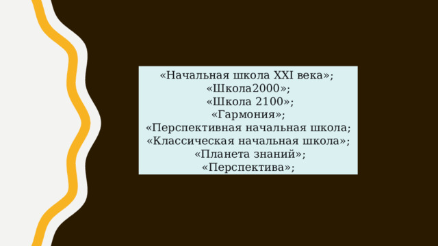 «Начальная школа ХХI века»; «Школа2000»;  «Школа 2100»;  «Гармония»; «Перспективная начальная школа; «Классическая начальная школа»;  «Планета знаний»; «Перспектива»; 