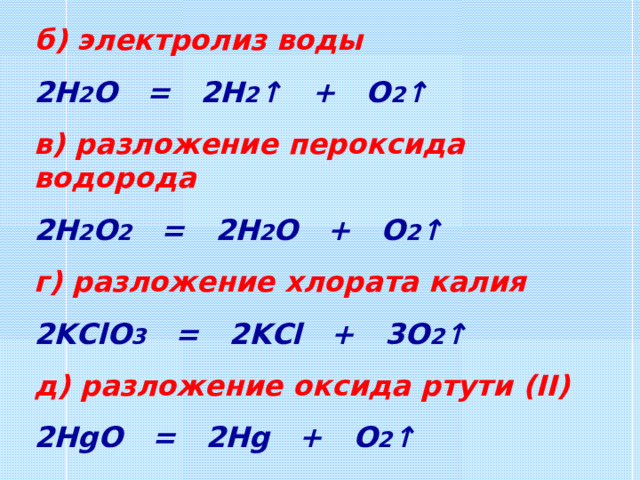 б) электролиз воды 2H 2 O = 2H 2 ↑ + O 2 ↑ в) разложение пероксида водорода 2H 2 O 2 = 2H 2 O + O 2 ↑ г) разложение хлората калия 2KClO 3 = 2KCl + 3O 2 ↑ д) разложение оксида ртути (II) 2HgO = 2Hg + O 2 ↑ 