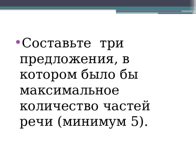 Составьте три предложения, в котором было бы максимальное количество частей речи (минимум 5).  