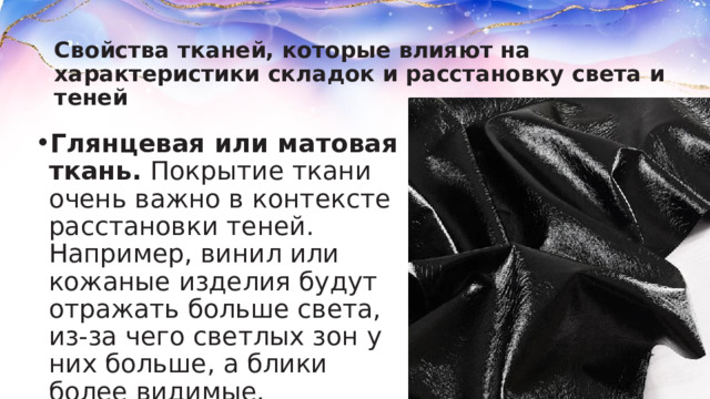 Свойства тканей, которые влияют на характеристики складок и расстановку света и теней Глянцевая или матовая ткань.  Покрытие ткани очень важно в контексте расстановки теней. Например, винил или кожаные изделия будут отражать больше света, из-за чего светлых зон у них больше, а блики более видимые. 