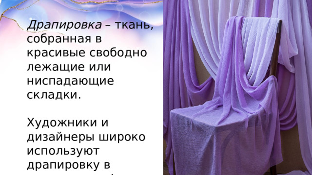 Драпировка  – ткань, собранная в красивые свободно лежащие или ниспадающие складки. Художники и дизайнеры широко используют драпировку в одежде, как фон для натюрморта, дизайне интерьеров  