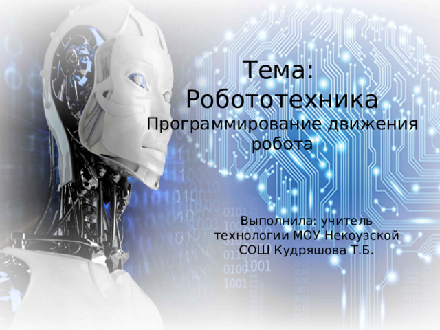 Тема:  Робототехника  Программирование движения робота Выполнила: учитель технологии МОУ Некоузской СОШ Кудряшова Т.Б. 