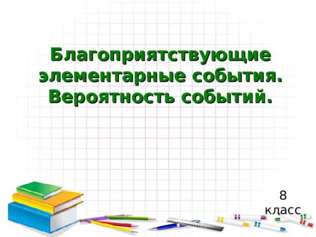 Благоприятствующие элементарные события. Вероятность событий. 8 класс 