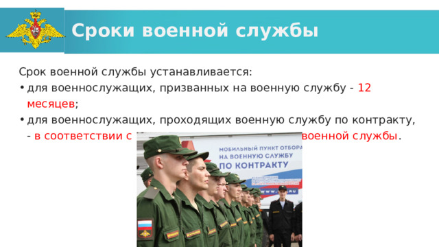 Сроки военной службы Срок военной службы устанавливается: для военнослужащих, призванных на военную службу - 12 месяцев ; для военнослужащих, проходящих военную службу по контракту, - в соответствии с контрактом о прохождении военной службы . 