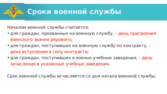 Сроки военной службы Началом военной службы считается: для граждан, призванных на военную службу, - день присвоения воинского звания рядового ; для граждан, поступивших на военную службу по контракту, - день вступления в силу контракта ; для граждан, поступивших в военно-учебные заведения, - день зачисления в указанные учебные заведения . Срок военной службы исчисляется со дня начала военной службы. 