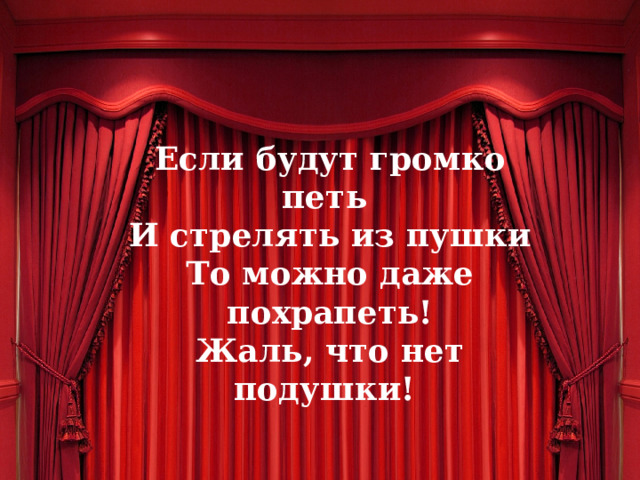 Если будут громко петь И стрелять из пушки То можно даже похрапеть! Жаль, что нет подушки! 