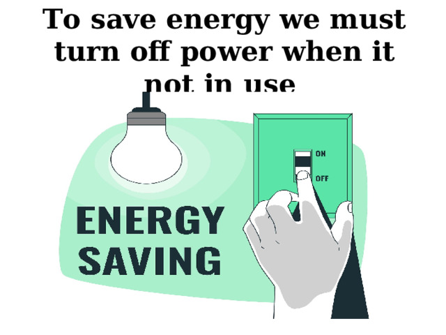 To save energy we must turn off power when it not in use 