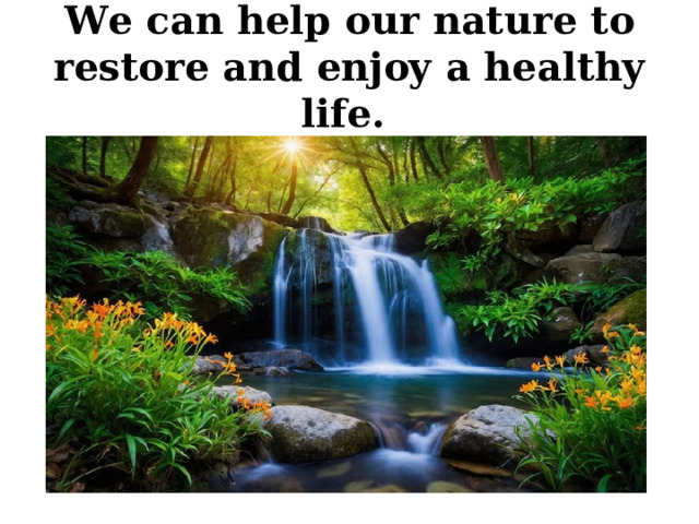 We can help our nature to restore and enjoy a healthy life. 
