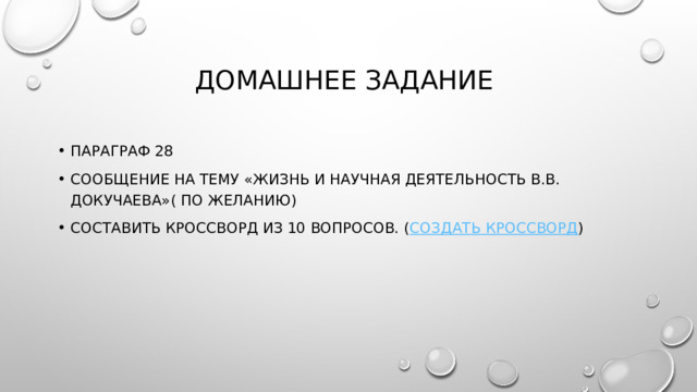 Домашнее задание Параграф 28 сообщение на тему «жизнь и научная деятельность В.В. Докучаева»( по желанию) Составить кроссворд из 10 вопросов. ( Создать кроссворд ) 