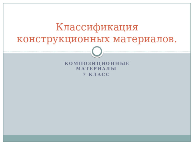 Классификация конструкционных материалов. Композиционные  материалы 7 класс 