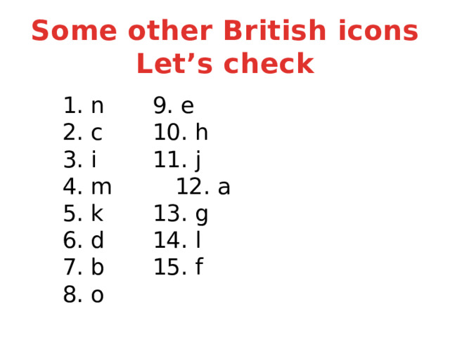 Some other British icons Let’s check  1. n    9. e  2. c    10. h  3. i    11. j   4. m    12. a  5. k    13. g  6. d    14. l  7. b    15. f  8. o   