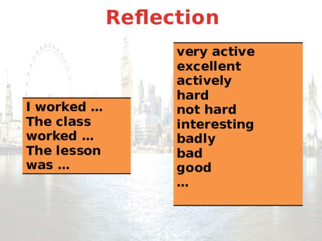 Reflection very active excellent actively hard not hard interesting badly bad good …  I worked … The class worked … The lesson was … 