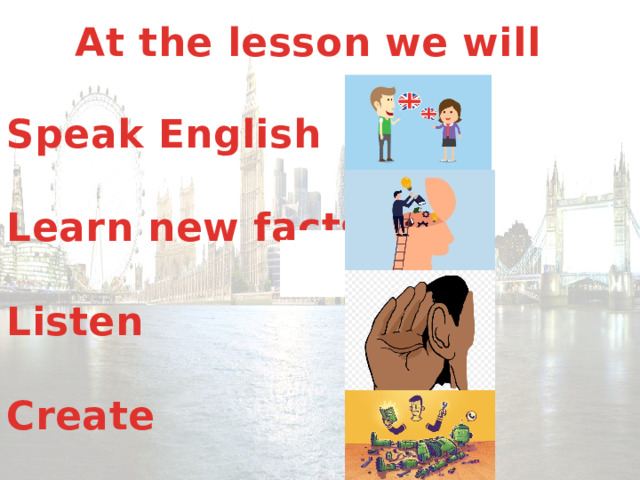 At the lesson we will Speak English  Learn new facts  Listen  Create 