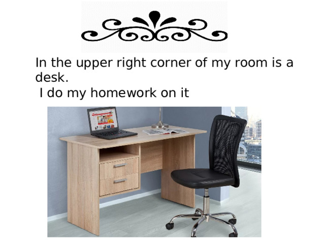 In the upper right corner of my room is a desk.   I do my homework on it 