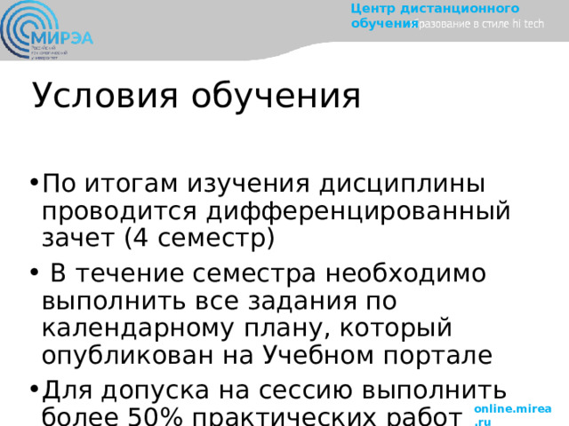 Условия обучения По итогам изучения дисциплины проводится дифференцированный зачет (4 семестр)  В течение семестра необходимо выполнить все задания по календарному плану, который опубликован на Учебном портале Для допуска на сессию выполнить более 50% практических работ 