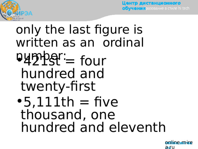 Центр  дистанционного  обучения only the last figure is written as an  ordinal  number: 421st  =  four  hundred  and  twenty-first 5,111th  =  five  thousand,  one  hundred  and  eleventh online.mirea.ru 