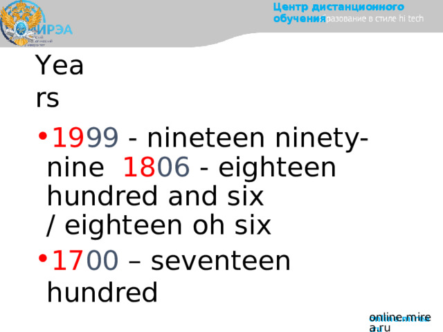 Центр  дистанционного  обучения Y ea r s 19 99 - nineteen ninety-nine  18 06  - eighteen  hundred and six /  eighteen  oh  six 17 00  –  seventeen  hundred online.mirea.ru 