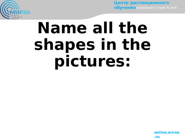 Name all the shapes in the pictures: 