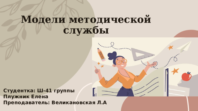 Модели методической службы Студентка: Ш-41 группы Плужник Елена Преподаватель: Великановская Л.А 1 