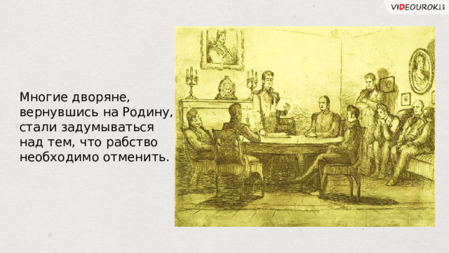 Многие дворяне, вернувшись на Родину, стали задумываться над тем, что рабство необходимо отменить.  