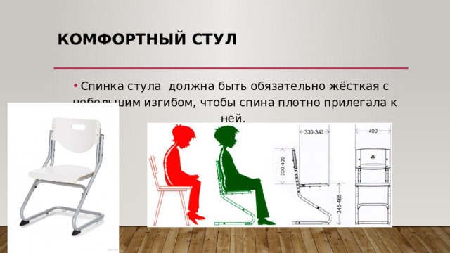 Комфортный стул   Спинка стула должна быть обязательно жёсткая с небольшим изгибом, чтобы спина плотно прилегала к ней.   