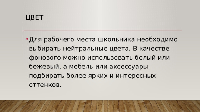 Цвет Для рабочего места школьника необходимо выбирать нейтральные цвета. В качестве фонового можно использовать белый или бежевый, а мебель или аксессуары подбирать более ярких и интересных оттенков. 